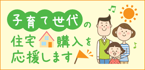 子育て世代の住宅購入を応援します